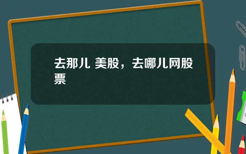 去那儿 美股，去哪儿网股票